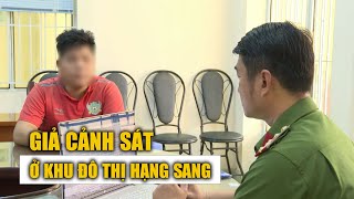 Thanh niên 19 tuổi giả cảnh sát, cưỡng đoạt tiền trong khu đô thị hạng sang