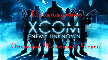 Прохождение XCOM  Enemy Unknown #1 - Операция "Каменный череп"