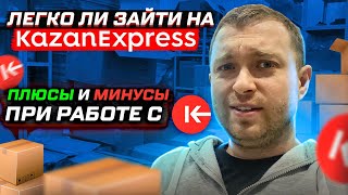Легко ли зайти на KazanExpress ( Казаньэкспресс ), плюсы и минусы работы?