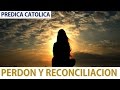 Perdón y Reconciliación (Predica Católica 2016)