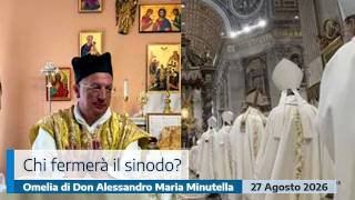 CHI FERMERÀ IL SINODO? - OMELIA DI DON ALESSANDRO MARIA MINUTELLA - 27 AGOSTO 2026