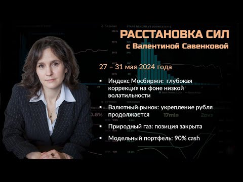 Видео: «Расстановка сил» на фондовом рынке с Валентиной Савенковой – 27 - 31 мая 2024 года