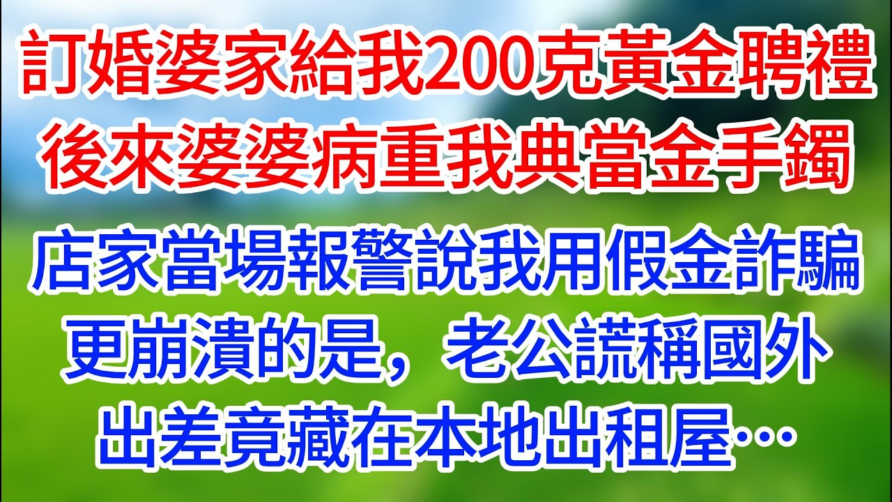 【完結】訂婚時婆家送我200克黃金聘禮，後來婆婆病重我去典當金手鐲，店家當場報警說我用假金詐騙！更崩潰的是，老公謊稱國外出差，竟藏在本地出租屋，還有惡心算計…#有聲讀物#有聲小說 #夜讀人生 #歲月