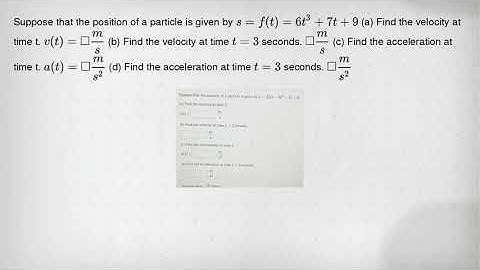 Suppose that the position of a particle is given by s=f(t)=6t^3+7t+9 (a) Find the velocity at time t