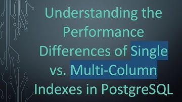 Understanding the Performance Differences of Single vs. Multi-Column Indexes in PostgreSQL