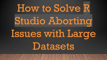 How to Solve R Studio Aborting Issues with Large Datasets