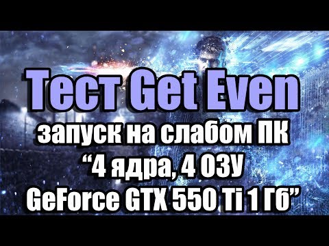 Тест Get Even запуск на слабом ПК (4 ядра, 4 ОЗУ, GeForce GTX 550 Ti 1 Гб)