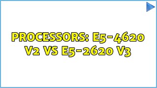 Processors: E5-4620 v2 vs E5-2620 v3