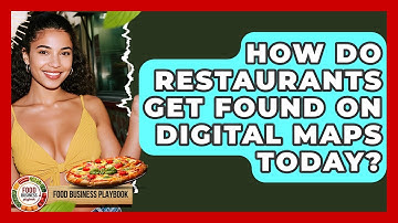 How Do Restaurants Get Found On Digital Maps Today? - Food Business Playbook