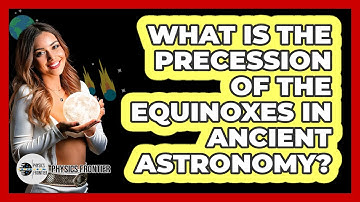 What Is The Precession Of The Equinoxes In Ancient Astronomy? - Physics Frontier