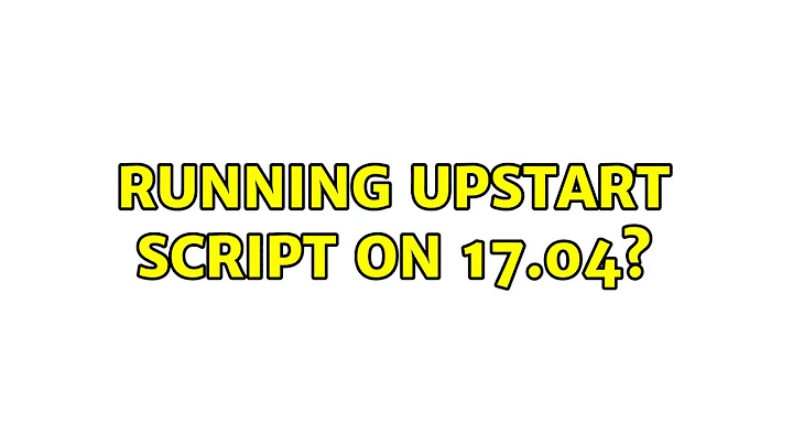 Ubuntu: Running upstart script on 17.04? (2 Solutions!!)