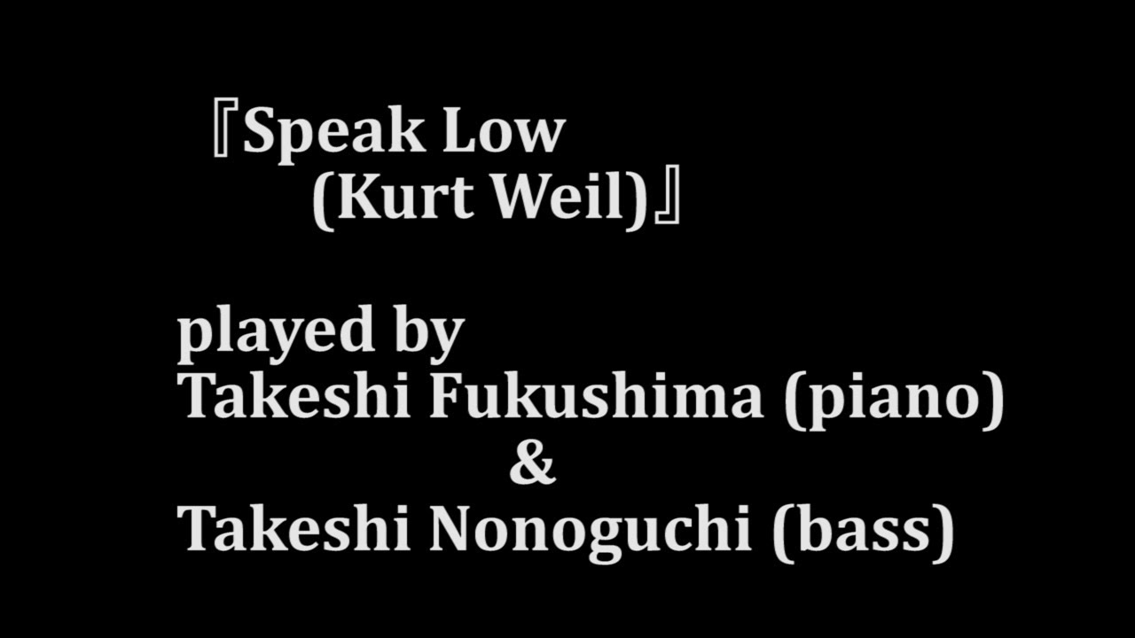 YouTubeで『Speak Low (Kurt Weill)』 played by Takeshi Fukushima (piano) & Takeshi Nonoguchi (bass)を視聴 YouTubeで『Speak Low (Kurt Weill)』 played by Takeshi Fukushima (piano) & Takeshi Nonoguchi (bass)を視聴