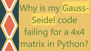 Why is my Gauss-Seidel code failing for a 4x4 matrix in Python?