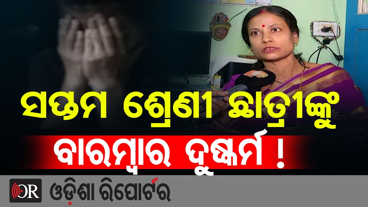 ସପ୍ତମ ଶ୍ରେଣୀ ଛାତ୍ରୀଙ୍କୁ ବାରମ୍ବାର ଦୁଷ୍କର୍ମ ! | Odisha Reporter