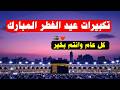 تكبيرات عيد الفطر المبارك 2026 بأجمل صوت ستسمعه في حياتك لنجعلها تملأ الدنيا الله أكبر الله أكبر
