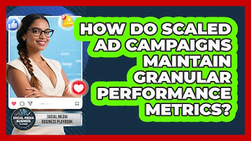 How Do Scaled Ad Campaigns Maintain Granular Performance Metrics? - Social Media Business Playbook