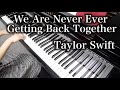 【 Taylor Swift 】 We Are Never Ever Getting Back Together 【 Piano 】