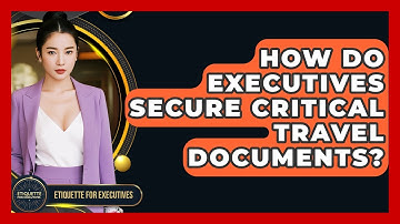 How Do Executives Secure Critical Travel Documents? - Etiquette for Executives