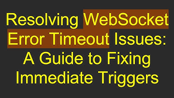 Resolving WebSocket Error Timeout Issues: A Guide to Fixing Immediate Triggers