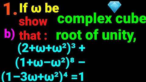 1.b)(2+ω+ω²)³+(1+ω–ω²)⁸ –(1–3ω+ω²)⁴=1. If ω be cube root unity show (2+w+w²)³+(1+w–w²)⁸–(1–3w+w²)⁴=1