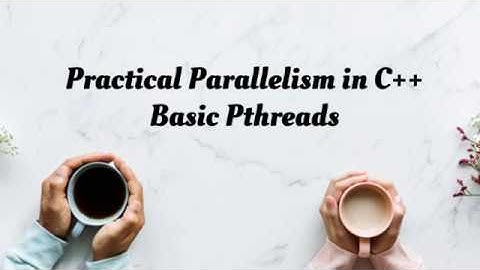 Practical Parallelism in C++ : Basic Pthreads