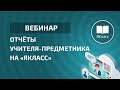 Вебинар «Отчёты учителя-предметника на «ЯКласс»