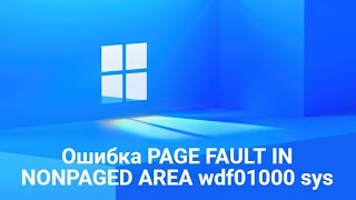 Как исправить ошибку PAGE FAULT IN NONPAGED AREA wdf01000 sys