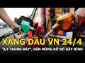 Quá đã: Xăng dầu VN 24/4 “tụt thủng đáy”, dân mừng rỡ đổ đầy bình