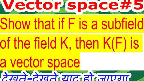 VECTOR SPACE L#5/Show that if F is a subfield of the field K, then K(F) is a vector space.