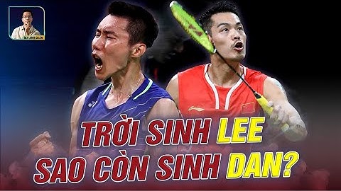 TRỜI SINH LEE CHONG WEI SAO CÒN SINH LIN DAN - VỊ VUA VÀ KẺ VỀ NHÌ VĨ ĐẠI