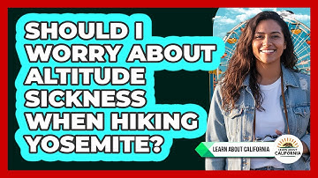 Should I Worry About Altitude Sickness When Hiking Yosemite? - Learn About California