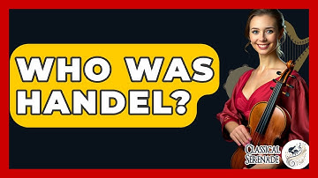 Who Was Handel? - Classical Serenade