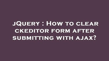 jQuery : How to clear ckeditor form after submitting with ajax?