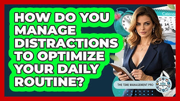 How Do You Manage Distractions To Optimize Your Daily Routine? - The Time Management Pro