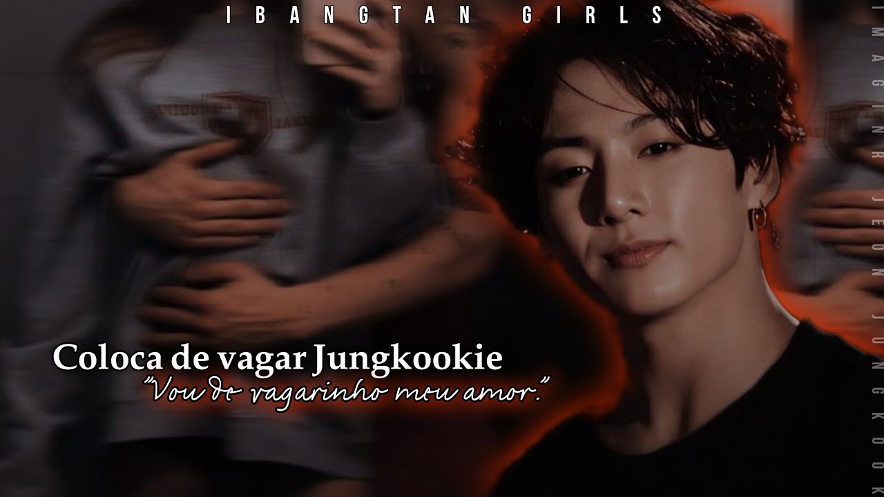 Coloca de vagar Jungkookie - Imagine Jeon Jungkook [Ep.único] PT/BR. || por: IBangtan Girls