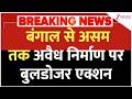 Breaking News: बंगाल से असम तक अवैध निर्माण पर बुलडोजर एक्शन