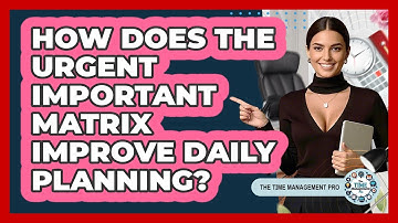 How Does The Urgent Important Matrix Improve Daily Planning? - The Time Management Pro