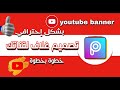 تصميم غلاف يوتيوب احترافي لقناتك وطريقة إضافته وتغييره | Youtube banner 2020