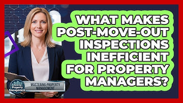 What Makes Post-move-out Inspections Inefficient For Property Managers?