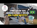 Como levar sua mudança para o Brasil sem pagar imposto? ✅