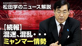 松田学のニュース解説　【続報】混迷、混乱・・・ミャンマー情勢