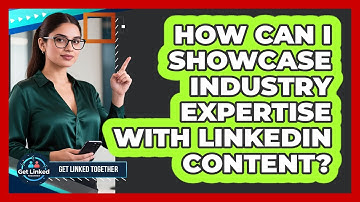 How Can I Showcase Industry Expertise With LinkedIn Content?