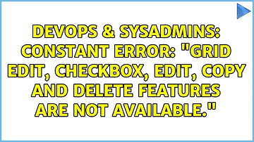 Constant error: "Grid edit, checkbox, Edit, Copy and Delete features are not available."