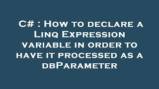 C# : How to declare a Linq Expression variable in order to have it processed as a dbParameter