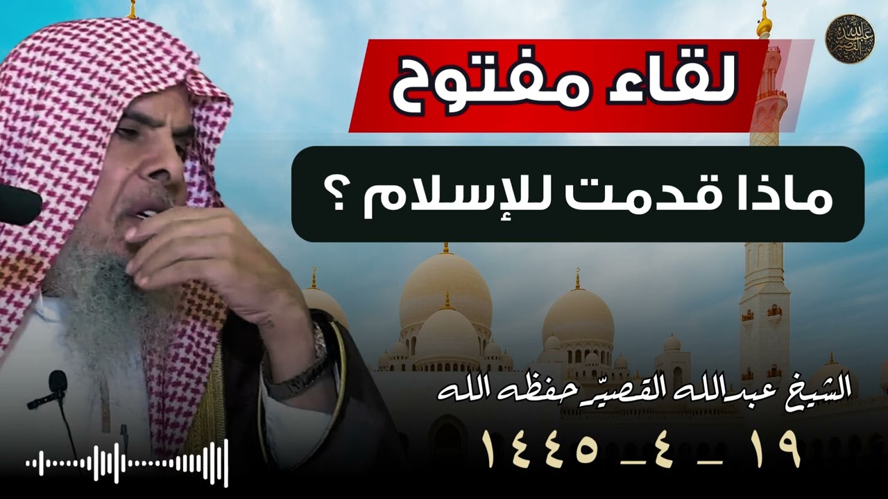 لقاء مفتوح بعنوان : ماذا قدمت للإسلام ؟ ( ١٩ _ ٤_ ١٤٤٥) | الشيخ عبدالله القصير