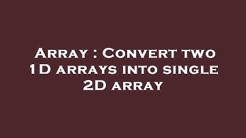 Array : Convert two 1D arrays into single 2D array