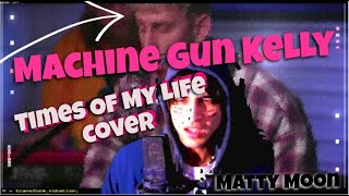 Machine Gun Kelly - Times Of My Life (Acoustic) Cover | MGK Unreleased Song Cover | Matty Moon