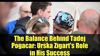 The Balance Behind Tadej Pogacar Urska Zigarts Role In His Success