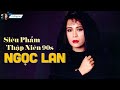 Tuyển Tập Siêu Phẩm Tình Ca Xưa Thập Niên 90s Rực Rỡ Hay Nhất Danh Ca Ngọc Lan