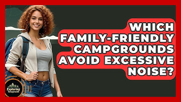 Which Family-friendly Campgrounds Avoid Excessive Noise? - Exploring Campgrounds